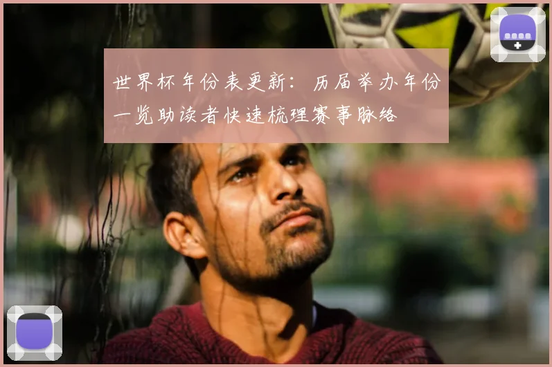 世界杯年份表更新:历届举办年份一览助读者快速梳理赛事脉络