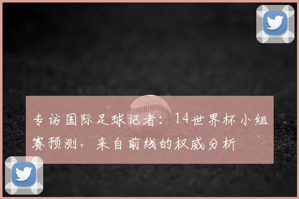 专访国际足球记者：14世界杯小组赛预测，来自前线的权威分析