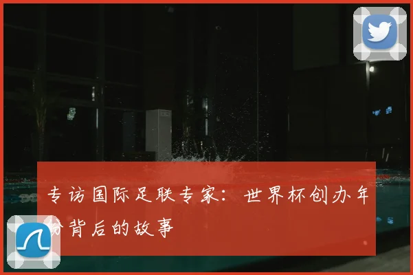 专访国际足联专家：世界杯创办年份背后的故事