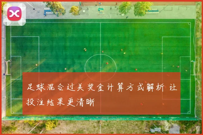 足球混合过关奖金计算方式解析 让投注结果更清晰