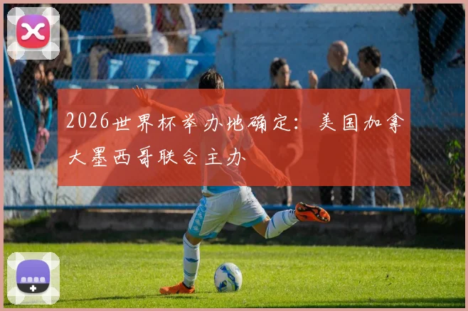 2026世界杯举办地确定:美国加拿大墨西哥联合主办