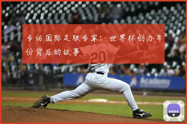专访国际足联专家：世界杯创办年份背后的故事