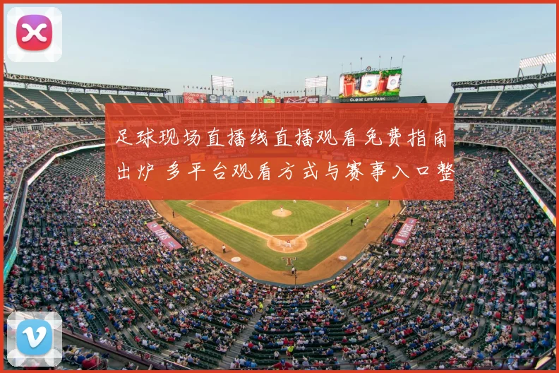 足球现场直播线直播观看免费指南出炉 多平台观看方式与赛事入口整理