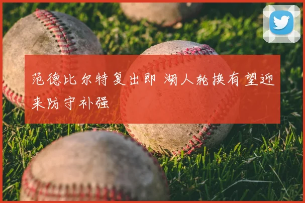 范德比尔特复出即 湖人轮换有望迎来防守补强
