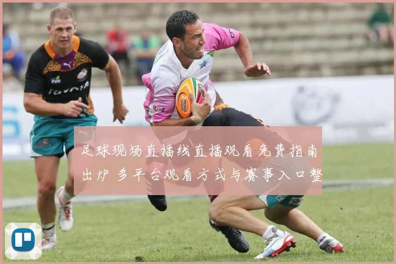 足球现场直播线直播观看免费指南出炉 多平台观看方式与赛事入口整理