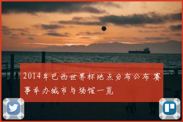 2014年巴西世界杯地点分布公布 赛事举办城市与场馆一览