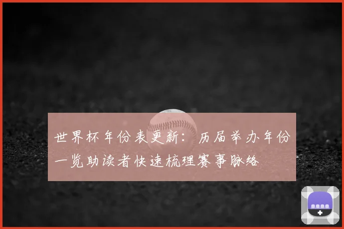 世界杯年份表更新:历届举办年份一览助读者快速梳理赛事脉络