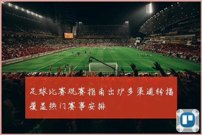 足球比赛观赛指南出炉多渠道转播覆盖热门赛事安排