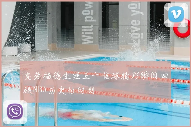 克劳福德生涯五十佳球精彩瞬间回顾NBA历史性时刻