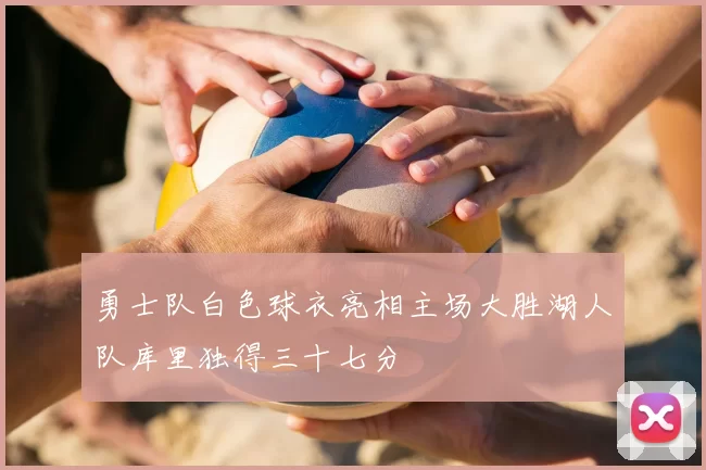 勇士队白色球衣亮相主场大胜湖人队库里独得三十七分