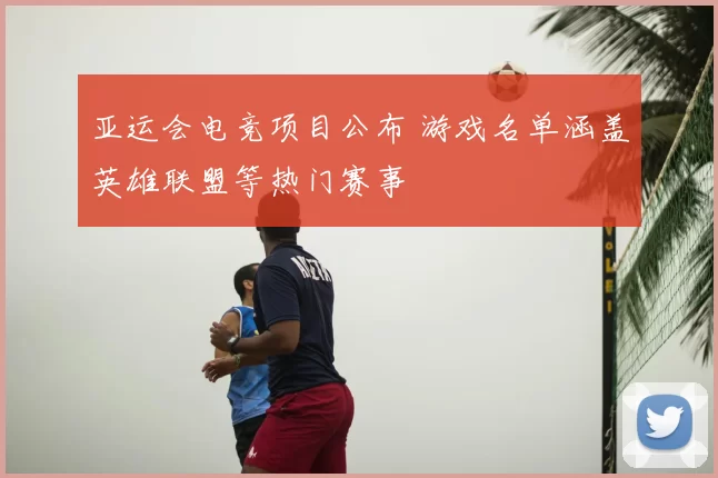 亚运会电竞项目公布 游戏名单涵盖英雄联盟等热门赛事