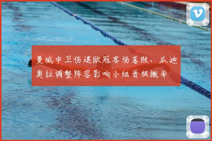 曼城中卫伤退欧冠客场落败，瓜迪奥拉调整阵容影响小组晋级概率