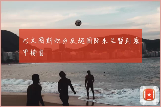 尤文图斯积分反超国际米兰暂列意甲榜首