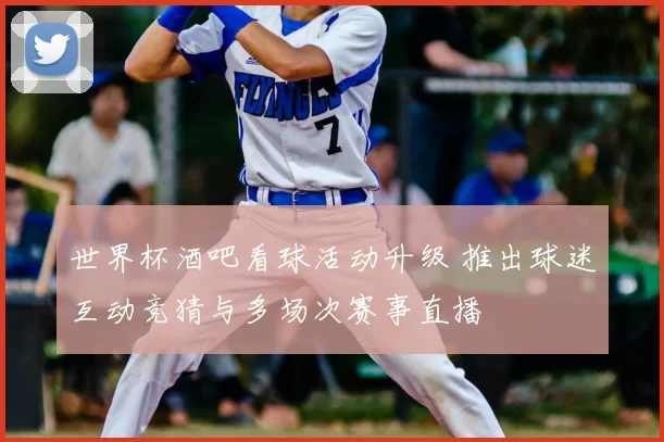 世界杯酒吧看球活动升级 推出球迷互动竞猜与多场次赛事直播