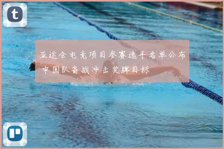 亚运会电竞项目参赛选手名单公布 中国队备战冲击奖牌目标