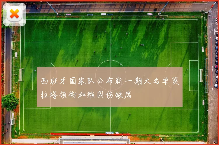 西班牙国家队公布新一期大名单莫拉塔领衔加维因伤缺席