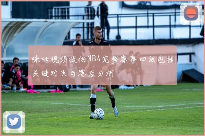 咪咕视频提供NBA完整赛事回放包括关键对决与赛后分析