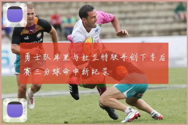 勇士队库里与杜兰特联手创下季后赛三分球命中新纪录