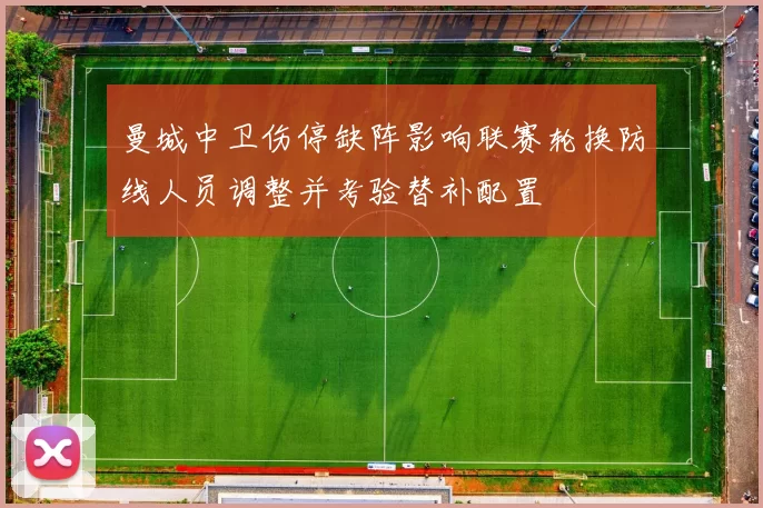 曼城中卫伤停缺阵影响联赛轮换防线人员调整并考验替补配置