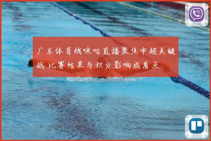 广东体育线咪咕直播聚焦中超关键战 比赛结果与积分影响成看点