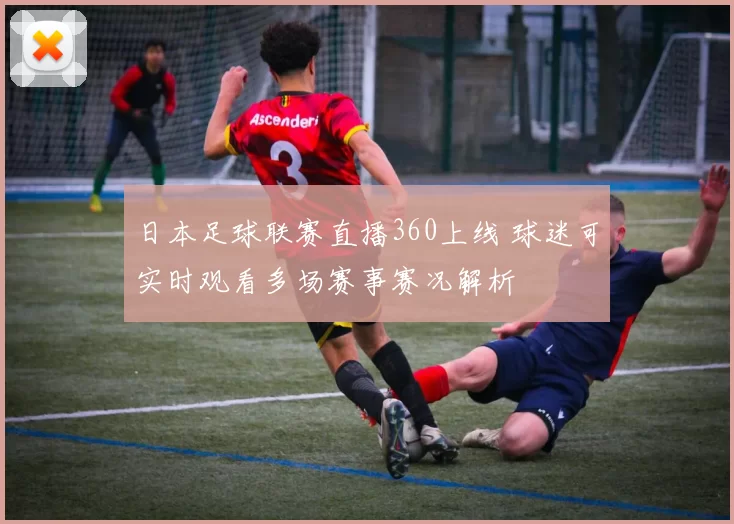 日本足球联赛直播360上线 球迷可实时观看多场赛事赛况解析