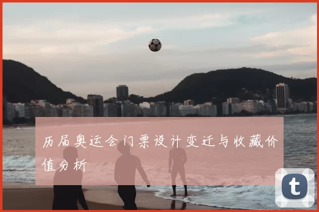 历届奥运会门票设计变迁与收藏价值分析