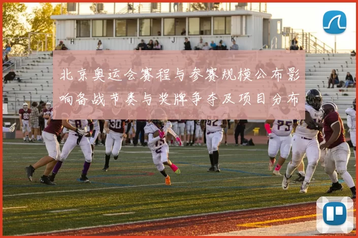 北京奥运会赛程与参赛规模公布影响备战节奏与奖牌争夺及项目分布