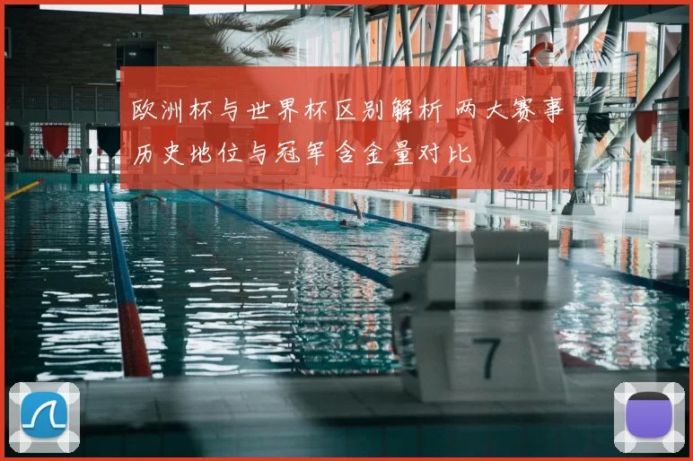 欧洲杯与世界杯区别解析 两大赛事历史地位与冠军含金量对比
