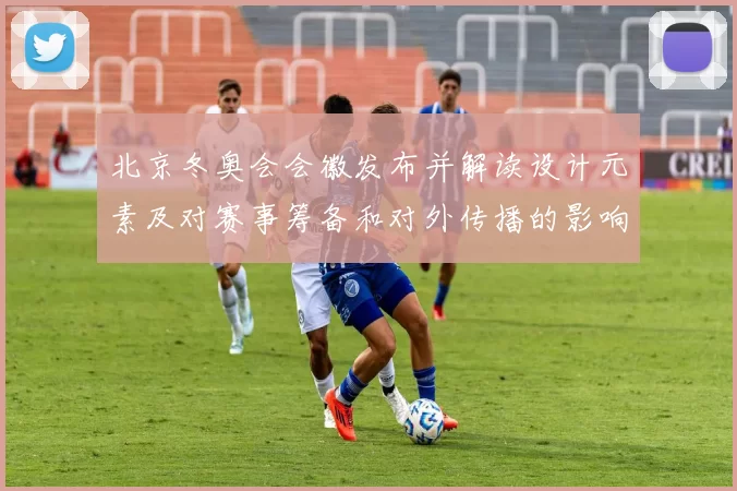 北京冬奥会会徽发布并解读设计元素及对赛事筹备和对外传播的影响