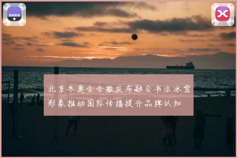 北京冬奥会会徽发布融合书法冰雪形象推动国际传播提升品牌认知