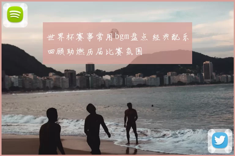 世界杯赛事常用bgm盘点 经典配乐回顾助燃历届比赛氛围