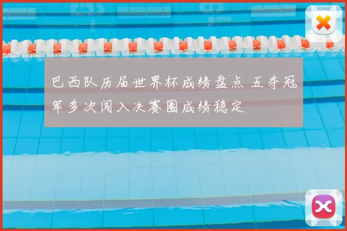 巴西队历届世界杯成绩盘点 五夺冠军多次闯入决赛圈成绩稳定