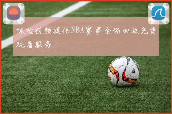 咪咕视频提供NBA赛事全场回放免费观看服务