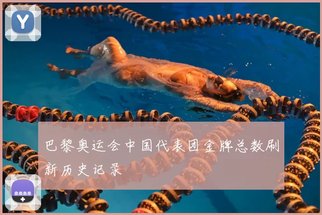 巴黎奥运会中国代表团金牌总数刷新历史记录