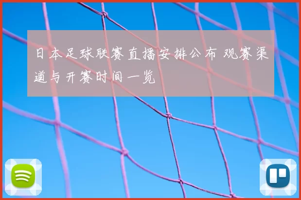 日本足球联赛直播安排公布 观赛渠道与开赛时间一览