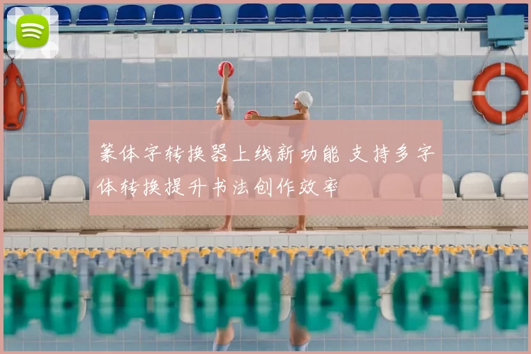 篆体字转换器上线新功能 支持多字体转换提升书法创作效率