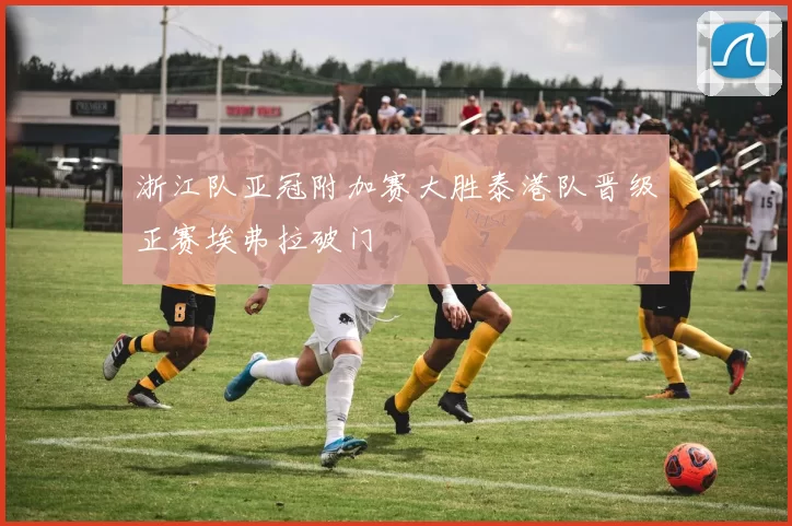 浙江队亚冠附加赛大胜泰港队晋级正赛埃弗拉破门