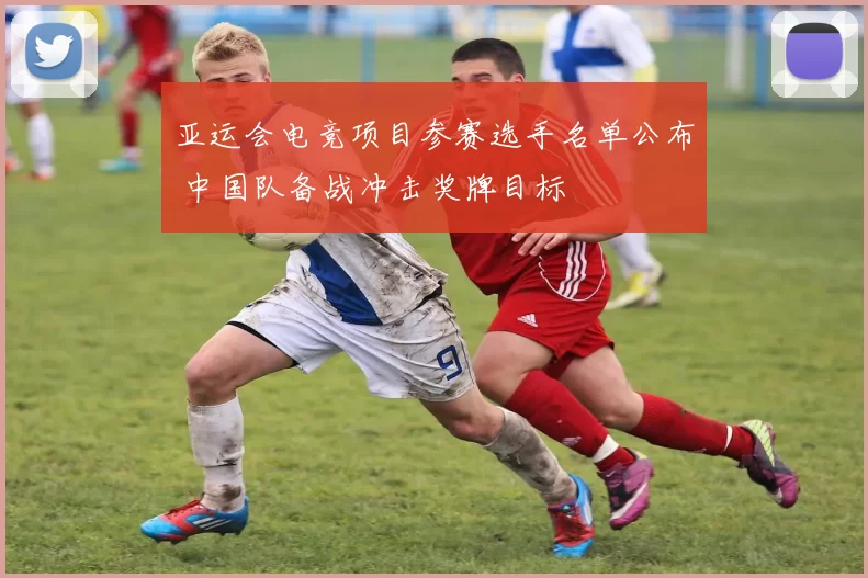 亚运会电竞项目参赛选手名单公布 中国队备战冲击奖牌目标