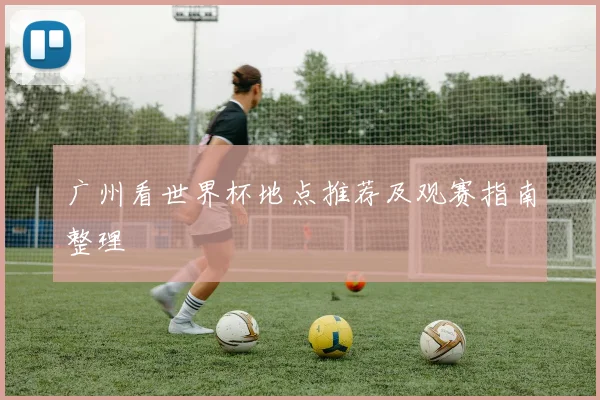 广州看世界杯地点推荐及观赛指南整理